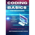 Coding Basics for Beginners: The Smart Way to Approach the World of Computer Programming and the Fundamental Functions of the Most Popular Languages S