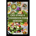 Ckd Stage 4 Cookbook for Seniors: Healthy Nephrologist Low-Sodium Recipes with Meal-plan to Reverse and Manage Renal Failure