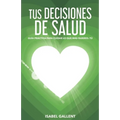 Tus Decisiones de Salud: Guia Practica Para Cuidar Lo Que Más Quieres: Tu