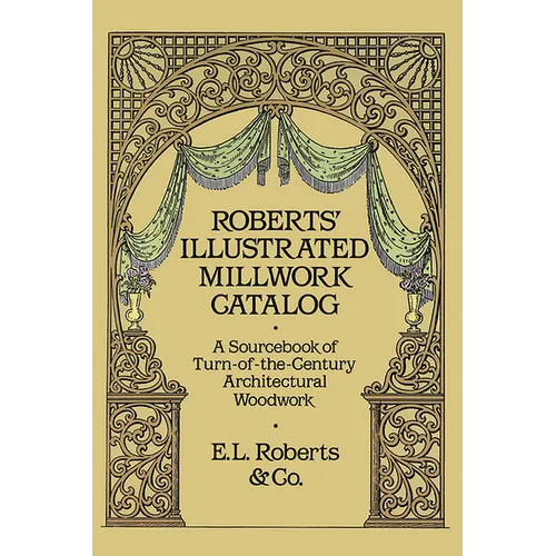 Roberts' Illustrated Millwork Catalog: A Sourcebook of Turn-Of-The-Century Architectural Woodwork