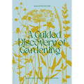 A Guided Discovery of Gardening: Knowledge, Creativity and Joy Unearthed