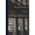 Deontology; or, The Science of Morality: in Which the Harmony and Co-incidence of Duty and Self-interest, Virtue and Felicity, Prudence and Benevolenc