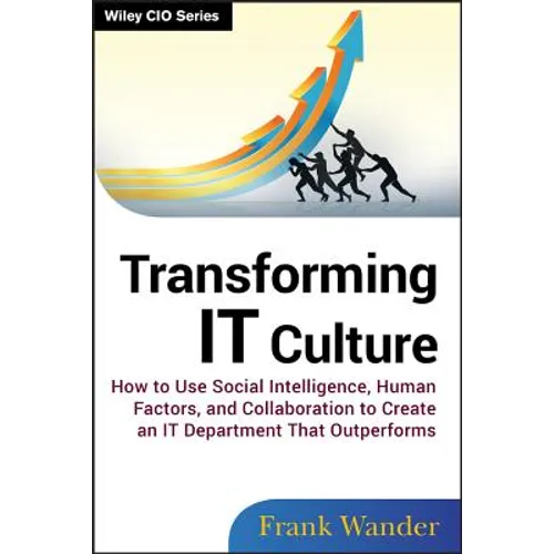 Transforming It Culture: How to Use Social Intelligence, Human Factors, and Collaboration to Create an It Department That Outperforms