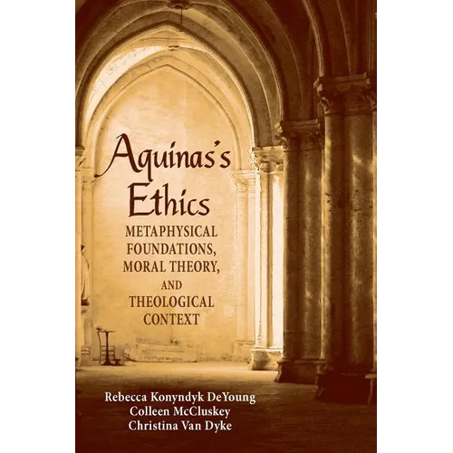 Aguinas's Ethics: Metaphysical Foundations, Moral Theory, and Theological Context
