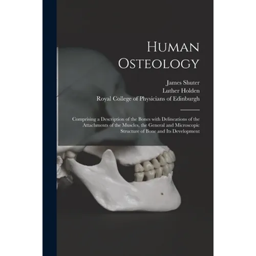 Human Osteology: Comprising a Description of the Bones With Delineations of the Attachments of the Muscles, the General and Microscopic
