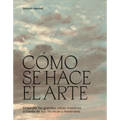 Cómo Se Hace El Arte: Entender Las Grandes Obras Maestras a Través de Sus Técnicas Y Materiales