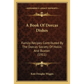 A Book Of Dorcas Dishes: Family Recipes Contributed By The Dorcas Society Of Hollis And Buxton (1911)