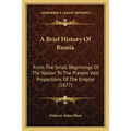 A Brief History Of Russia: From The Small Beginnings Of The Nation To The Present Vast Proportions Of The Empire (1877)