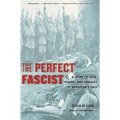 The Perfect Fascist: A Story of Love, Power, and Morality in Mussolini's Italy