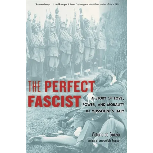 The Perfect Fascist: A Story of Love, Power, and Morality in Mussolini's Italy