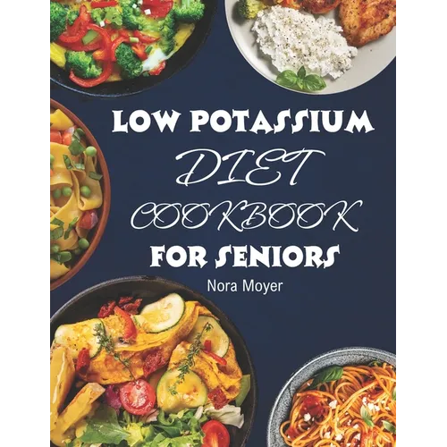 Low Potassium Diet Cookbook for Seniors: Delicious and Nutritious Low Potassium Recipes to Manage Hyperkalemia (High Potassium Level) and Kidney Healt