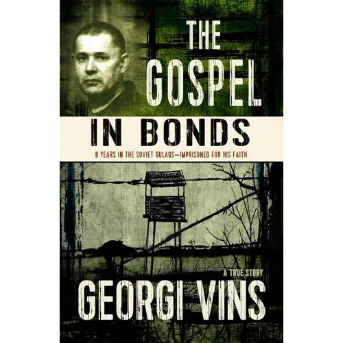 The Gospel in Bonds: 8 years in the Soviet Gulags--Imprisoned for his faith--a true story
