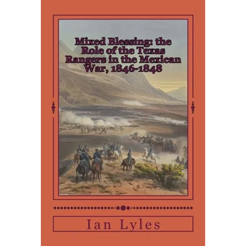 Mixed Blessing: the Role of the Texas Rangers in the Mexican War, 1846-1848