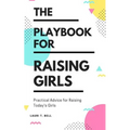 The Playbook for Raising Girls: A Practical Guide for Raising Today's Girls