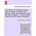 The Works of Cornelius Tacitus; with an Essay on his Life and Genius, notes, supplements, andc. By Arthur Murphy ... A new edition, with the author's