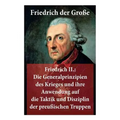 Friedrich II.: Die Generalprinzipien des Krieges und ihre Anwendung auf die Taktik und Disziplin der preußischen Truppen: Friedrich der Große