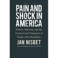Pain and Shock in America: Politics, Advocacy, and the Controversial Treatment of People with Disabilities