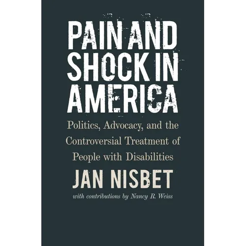 Pain and Shock in America: Politics, Advocacy, and the Controversial Treatment of People with Disabilities