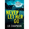 Never Let Her Go: Book three in the chilling psychological trilogy