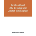 Old paths and legends of the New England border: Connecticut, Deerfield, Berkshire
