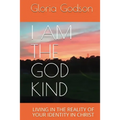 I Am The God Kind: Living In The Reality Of Your Identity In Christ