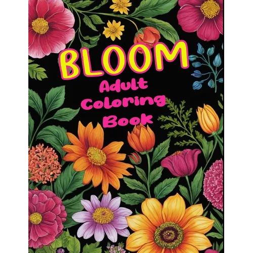 Bloom Adult Coloring Book: Floral Art Coloring Book, Stress Relief Coloring Book, Adult Floral Coloring Book