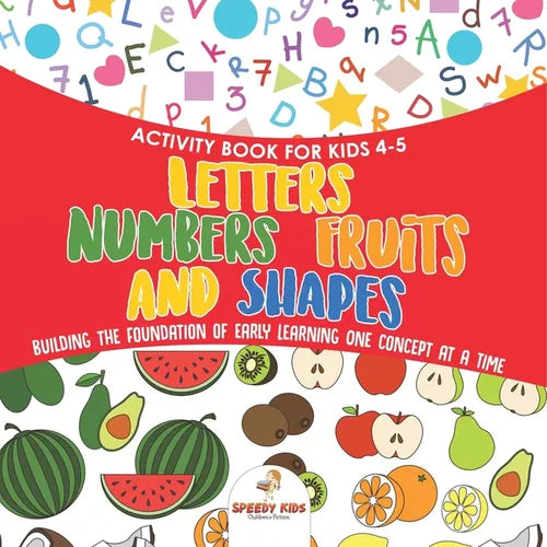 Activity Book for Kids 4-5. Letters, Numbers, Fruits and Shapes. Building the Foundation of Early Learning One Concept at a Time. Includes Coloring an