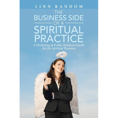 The Business Side of a Spiritual Practice: A Marketing & Public Relations Guide for the Spiritual Business