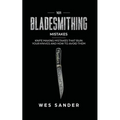101 Bladesmithing Mistakes: Knife Making Mistakes That Ruin Your Knives and How to Avoid Them