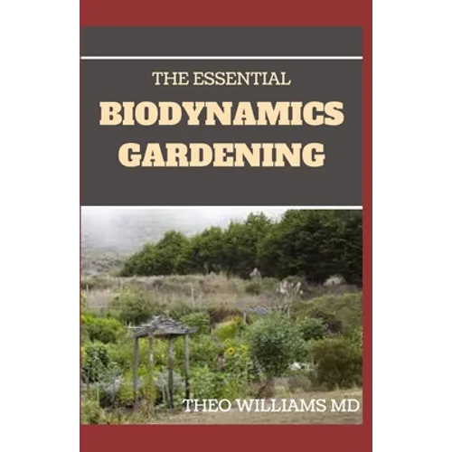The Essential Biodynamics Gardening: The Biodynamic Way to Grow Good and Healthy Food And Build Struggling Communities
