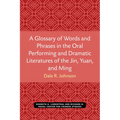 A Glossary of Words and Phrases in the Oral Performing and Dramatic Literatures of the Jin, Yuan, and Ming