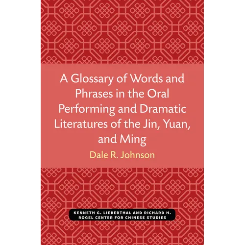 A Glossary of Words and Phrases in the Oral Performing and Dramatic Literatures of the Jin, Yuan, and Ming