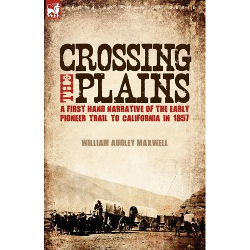 Crossing the Plains: a First Hand Narrative of the Early Pioneer Trail to California in 1857