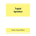 Tropical agriculture: the climate, soils, cultural methods, crops, live stock, commercial importance and opportunities of the tropics