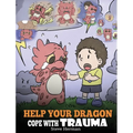 Help Your Dragon Cope with Trauma: A Cute Children Story to Help Kids Understand and Overcome Traumatic Events.