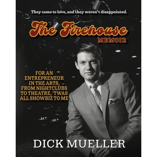 The Firehouse Memoir: For an Entrepreneur In the Arts, From Nightclubs to Theatre, 'Twas All Showbiz to Me
