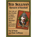 Ted Sullivan, Barnacle of Baseball: The Life of the Prolific League Founder, Scout, Manager and Unrivaled Huckster