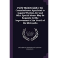 First[-Third] Report of the Commissioners Appointed to Inquire Whether Any and What Special Means May Be Requisite for the Improvement of the Health o