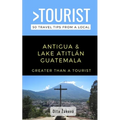 Greater Than a Tourist-Antigua and Lake Atitlán Guatemala: 50 Travel Tips from a Local