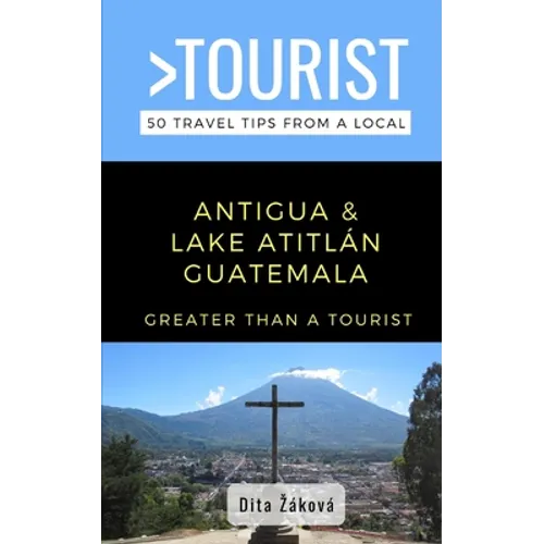 Greater Than a Tourist-Antigua and Lake Atitlán Guatemala: 50 Travel Tips from a Local