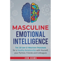 Masculine Emotional Intelligence: The 30 Day EI Mastery Program for a Healthy Relationship with Yourself, Your Partner, Friends, and Colleagues