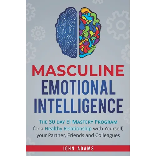 Masculine Emotional Intelligence: The 30 Day EI Mastery Program for a Healthy Relationship with Yourself, Your Partner, Friends, and Colleagues