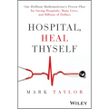 Hospital, Heal Thyself: One Brilliant Mathematician's Proven Plan for Saving Hospitals, Many Lives, and Billions of Dollars