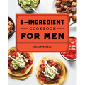 The 5-Ingredient Cookbook for Men: 115 Recipes for Men with Big Appetites and Little Time