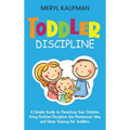 Toddler Discipline: A Simple Guide to Parenting Your Children Using Positive Discipline the Montessori Way and Sleep Training for Toddlers