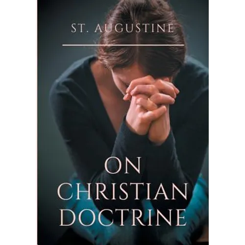 St. Augustine: On Christian Doctrine: A compend of exegetical theology to guide the Christians in the interpretation of the Sacred Scriptures