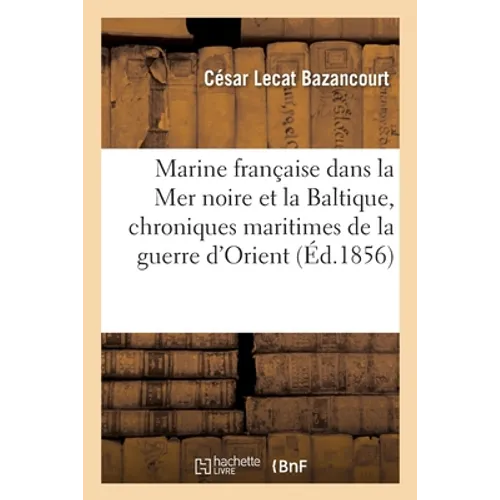 La Marine Française Dans La Mer Noire Et La Baltique. Tome 2: Chroniques Maritimes de la Guerre d'Orient