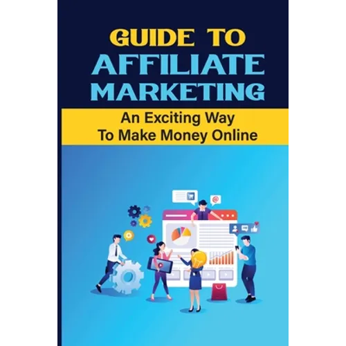 Guide To Affiliate Marketing: An Exciting Way To Make Money Online: Affiliate Marketing For Dummies