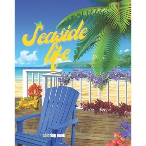 Seaside Life Coloring Book: An Adult Coloring Book Featuring Fun and Relaxing Scenes By the Sea, Fun and Relaxing Beach Vacation Scenes, Peaceful