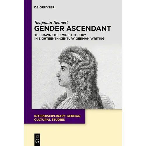 Gender Ascendant: The Dawn of Feminist Theory in Eighteenth-Century German Writing